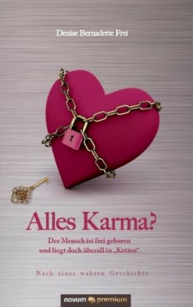 Alles Karma? - Der Mensch ist frei geboren und liegt doch überall in "Ketten"  nach einer wahren Geschichte von Denise Bernadette Frei